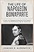 The Life of Napoleon Bonaparte: A Clear and Engaging Introduction to the General, Emperor and Revolutionary Age He Transformed (History in Short Reads)