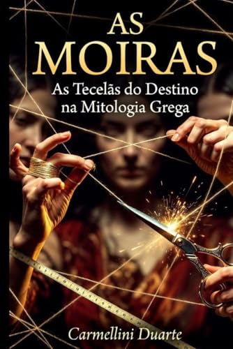 As Moiras: As Tecelãs do Destino na Mitologia Grega (Mitologias do Mundo: As Histórias que Moldaram a Humanidade) (Portuguese Edition)