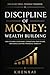 Discipline of Money: Wealth Building: How to Grow Your Money, Strengthen Your Future, and Build Lasting Financial Stability (Discipline of Money Series Book 4)