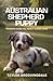 AUSTRALIAN SHEPHERD PUPPY TRAINING GUIDE: ALL ABOUT AUSSIE DOGS: How To Use Positive Reinforcement Methods for Essential Commands, Socialization & ... Yorkies, Golden Retrievers, Bulldogs & More)