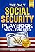The Only Social Security Playbook You'll Ever Need: Your Complete, Step-by-Step Plan to Avoid Costly Mistakes, Maximize Benefits, Navigate Medicare, and Secure a Retirement You Can't Outlive