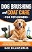Dog Brushing and Coat Care for Pet Owners: How to Remove Loose Hair, Prevent Matting, and Keep Your Dog’s Coat Healthy and Manageable (Dog Grooming for Pet Owners)