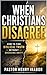 When Christians Disagree: How to Find Biblical Truth Without Breaking Unity