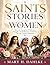 SAINTS STORIES FOR WOMEN : Real-Life Examples of Holiness, Strength, and Resilience to Guide You Through Toughest Moments