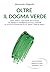 Oltre il dogma verde (Italian Edition)