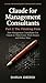 Claude for Management Consultant - The Thinking Firm Part 2 of the trilogy: Building Institutional AI Capability in Consulting Organisations (Claude for Management Consultants: The Complete Trilogy)