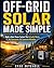 OFF-GRID SOLAR MADE SIMPLE: How to Design, Size, and Build a Reliable Solar Power System for Your Home — Even in Winter