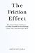 THE FRICTION EFFECT: Why Smart People Feel Stuck — and How Invisible Forces Sabotage Focus, Time, and Meaningful Work