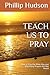 TEACH US TO PRAY: How to Pray the Bible Way and Why Many Prayers Are Not Heard