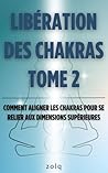 Libération des chakras: Tome 2 : Comment aligner les chakras pour se relier aux dimensions supérieures (French Edition)