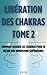 Libération des chakras: Tome 2 : Comment aligner les chakras pour se relier aux dimensions supérieures (French Edition)