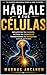 HÁBLALE A TUS CÉLULAS: El lenguaje interno que transforma tu cuerpo, reprograma tu mente y cambia tu vida (Spanish Edition)