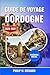 Guide de voyage Dordogne 2026-2027: Découvrez des grottes préhistoriques, des châteaux médiévaux et des villages de charme grâce à des conseils ... soigneusement sélectionnés (French Edition)