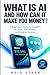 WHAT IS AI AND HOW CAN IT MAKE YOU MONEY?: A Beginner’s Guide to ChatGPT, AI Tools, Side Hustles, and Smarter Income
