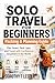 solo travel for beginners: packing & planning guide: Plan Smart, Pack Light, and Travel with Confidence Anywhere in the World