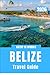 BELIZE TRAVEL GUIDE 2026: Where Jungle Paths, Coral Worlds, and Ancient Stone Stories Intertwine