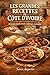 Les Grandes Recettes de Côte d'Ivoire: Des plats traditionnels à partager en famille