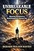 Unbreakable Focus: Mastering Attention in a World Designed to Distract You