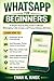 WhatsApp for Beginners: A Simple Step-by-Step Guide to Master Messaging, Calls, Groups, and Privacy Settings with Ease