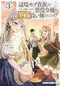 辺境モブ貴族のウチに嫁いできた悪役令嬢が、めちゃくちゃできる良い嫁なんだが？ 3