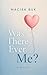 Was there ever Me?