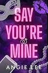 SAY YOU'RE MINE
