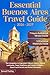 Essential Buenos Aires Travel Guide: The Companion to Argentina's Vibrant Culture, Historic Landmarks, Tango Traditions, and Culinary Delights + Expert Local Secrets and Perfect Itineraries