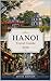 HANOI TRAVEL GUIDE 2026: A Complete Travel Companion with Insider Tips, Local Experiences, Food Guides, and Easy Itineraries for First-Time Visitors