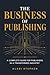 The Business of Publishing: A Complete Guide for Publishers in a Transformed Industry