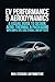 EV Performance & Aerodynamics: A Visual Guide to Design, Aero, Thermal & Packaging With Simple CFD, Case Studies, and DIY Tests - A Guidebook and ... ... and Car Lovers (Iconic Cars in History 6)