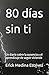 80 días sin ti: Un diario sobre la ausencia y el aprendizaje de seguir viviendo (Spanish Edition)
