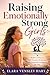Raising Emotionally Strong Girls: Tools to Help Your Daughter Build Confidence, Self-Esteem, Resilience, and Emotional Intelligence for Life