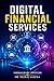 Digital Financial Services: A Practical Guide to FinTech, Digital Banking, Payments, and Financial Innovation