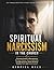 Spiritual Narcissism in the Church: Christian Guide to Recognizing Spiritual Abuse, Toxic Leadership, and Manipulation While Building Healthy Faith and Discernment