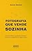 Fotografia que Vende Sozinha : Como atrair clientes, se posicionar no mercado e transformar sua fotografia em um negócio lucrativo (Portuguese Edition)
