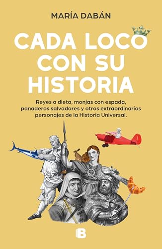 Cada loco con su Historia: Reyes a dieta, monjas con espada, panaderos salvadores y otros extraordinarios personajes de la historia universal (Spanish Edition)