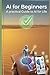 Artificial Intelligence for Beginners | A Practical Guide to Ai for Life: A Step-by-Step Guide to Using AI to Handle Everyday Problems, Work Smarter, ... AI prompts, organized into 20+ topics