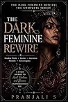 The Dark Feminine Rewire: The Complete Series: A Complete Initiation in Shadow Work, Reclaiming Desire, Commanding Attention, Receiving Wealth, and Sovereign Independence