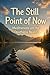 The Still Point of Now: Meditations on the Deathless Reality