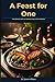 A Feast for One: The serious art of cooking only for yourself (The Stirred Soul Series: Eclectic Cookbooks for Every Mood, Memory & Moment)