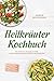Heilkräuter Kochbuch: Die leckersten Rezepte mit Wild- und Küchenkräutern für Vitalität & Wohlbefinden – inkl. 30-Tage-Ernährungsplan, Vorräten & ... Broten, Drinks & Desserts (German Edition)