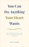 You Can Do Anything Your Heart Wants: An Inspirational Guide on the Heart's Magical Journey
