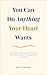 You Can Do Anything Your Heart Wants: An Inspirational Guide on the Heart's Magical Journey