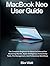 MacBook Neo User Guide: The Complete Beginner-To-Advanced Manual For Mastering MacOS, Apple Intelligence, Productivity Tools, File Management, And Professional Workflows