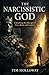 The Narcissistic God: Unmasking the false god of fear, shame, and control