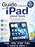 Guide d'utilisation de l'iPad pour tous: Un manuel complet, étape par étape, pour les débutants, les seniors et les utilisateurs quotidiens (French Edition)