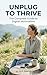 Unplug to Thrive: The Complete Guide to Digital Minimalism
