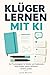 Klüger lernen mit KI: Der Praxisratgeber für Schüler und Studierende: Stoff ordnen, besser verstehen, sicherer prüfen (German Edition)