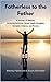 Fatherless to the Father: A Journey of Healing: Surviving Addiction, Mental Health Struggles, and Domestic Violence