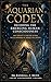 The Aquarian Codex: Decoding the Emerging Human Consciousness- Why Humanity Is Evolving Beyond the Old Paradigm of Thought and Control